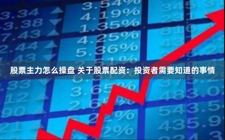 股票主力怎么操盘 关于股票配资：投资者需要知道的事情