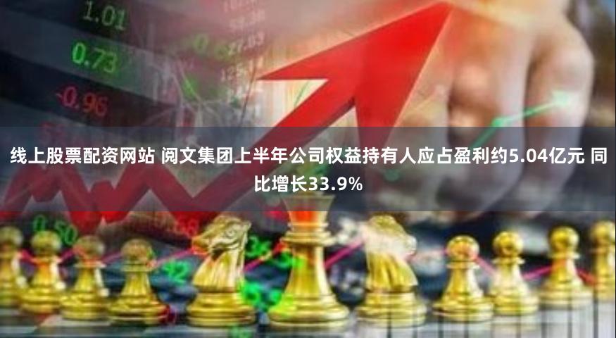 线上股票配资网站 阅文集团上半年公司权益持有人应占盈利约5.04亿元 同比增长33.9%