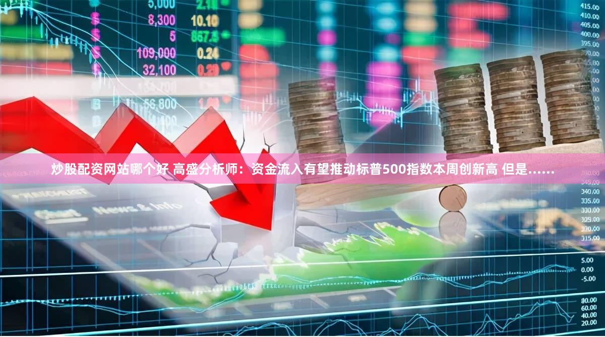 炒股配资网站哪个好 高盛分析师：资金流入有望推动标普500指数本周创新高 但是......