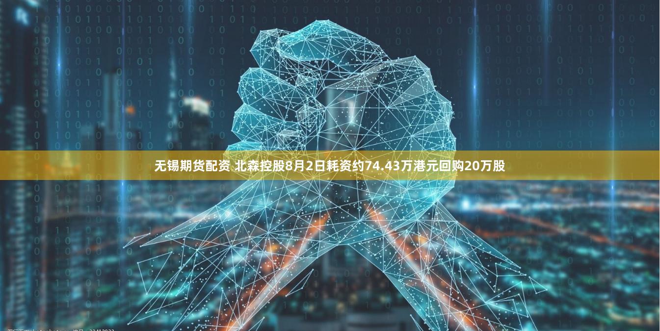 无锡期货配资 北森控股8月2日耗资约74.43万港元回购20万股