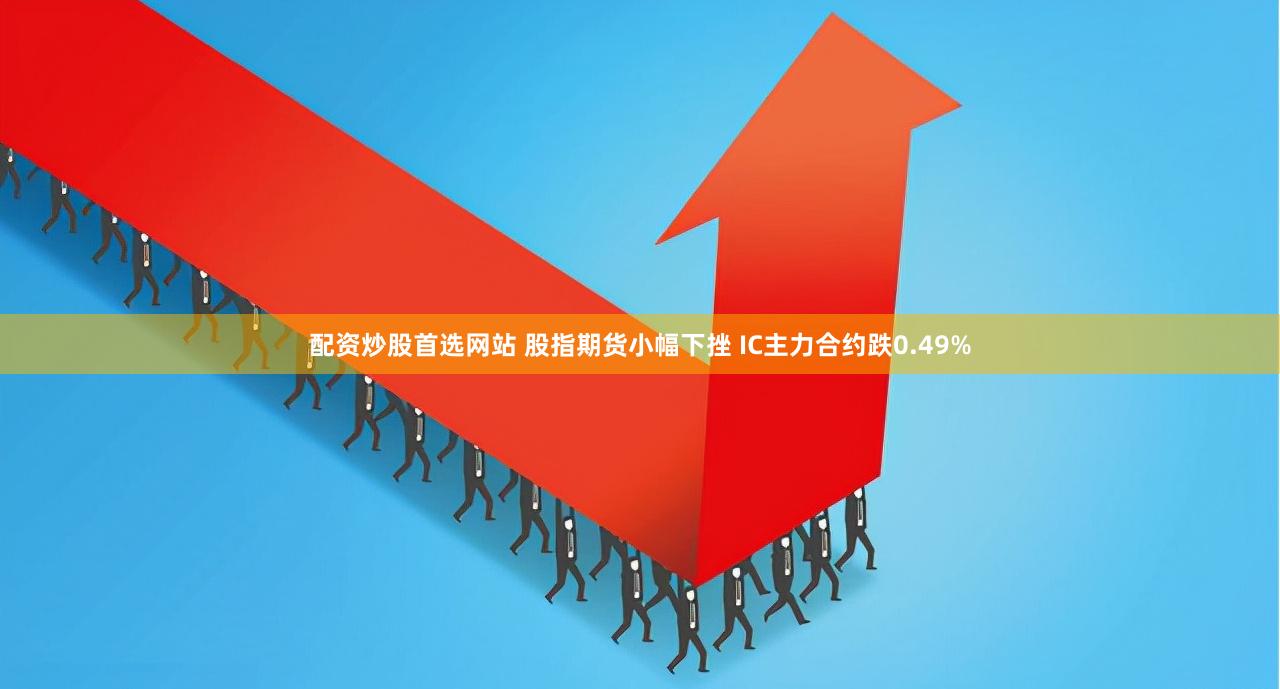 配资炒股首选网站 股指期货小幅下挫 IC主力合约跌0.49%