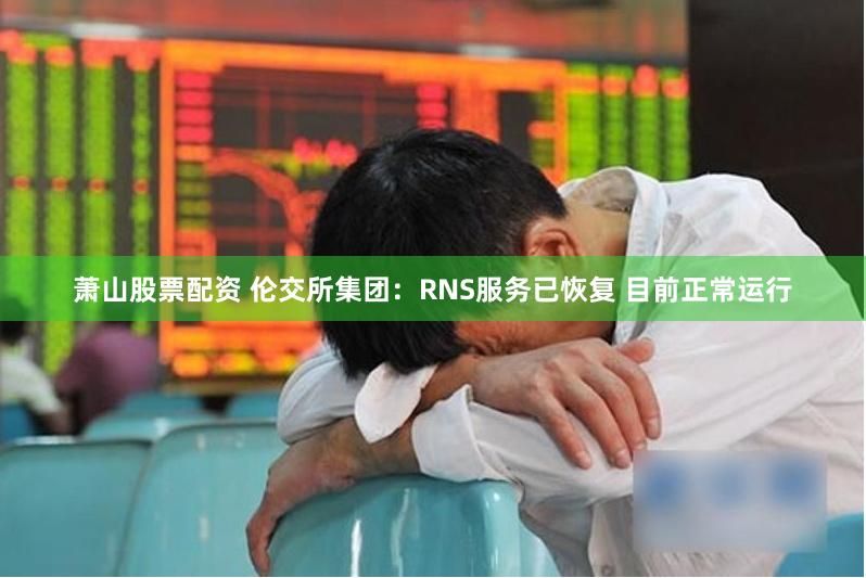 萧山股票配资 伦交所集团：RNS服务已恢复 目前正常运行