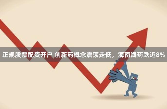 正规股票配资开户 创新药概念震荡走低，海南海药跌近8%