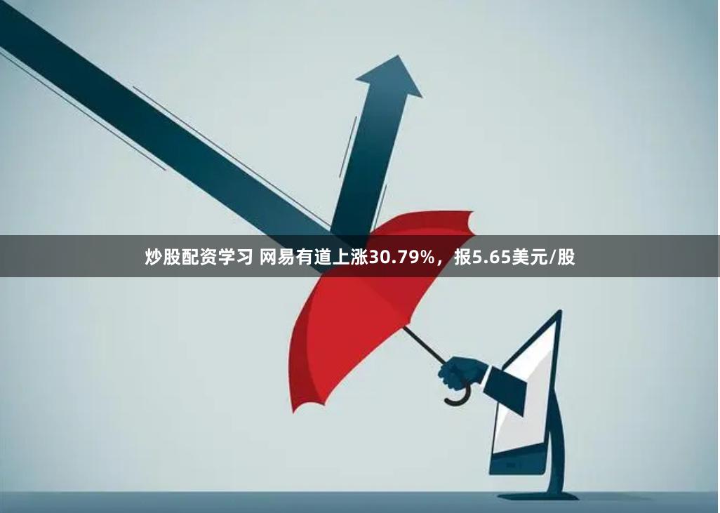 炒股配资学习 网易有道上涨30.79%，报5.65美元/股