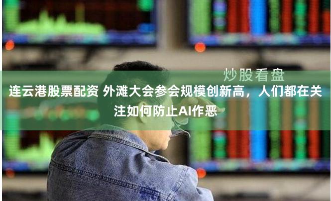 连云港股票配资 外滩大会参会规模创新高，人们都在关注如何防止AI作恶