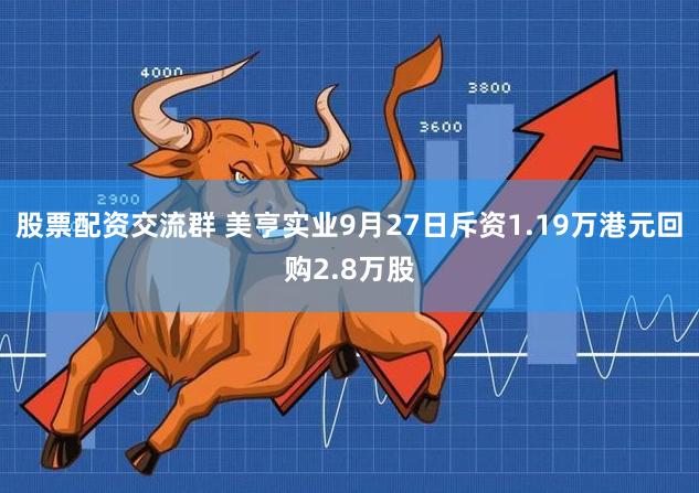 股票配资交流群 美亨实业9月27日斥资1.19万港元回购2.8万股