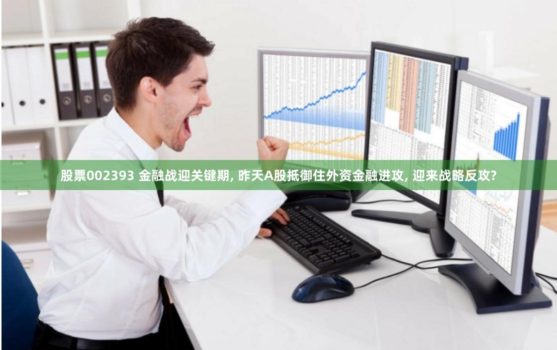 股票002393 金融战迎关键期, 昨天A股抵御住外资金融进攻, 迎来战略反攻?