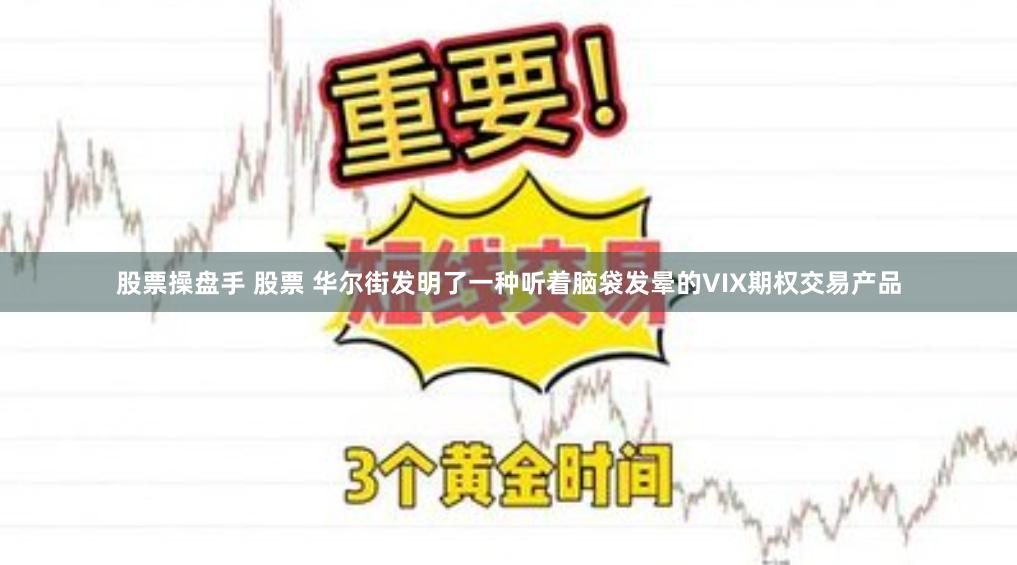 股票操盘手 股票 华尔街发明了一种听着脑袋发晕的VIX期权交易产品