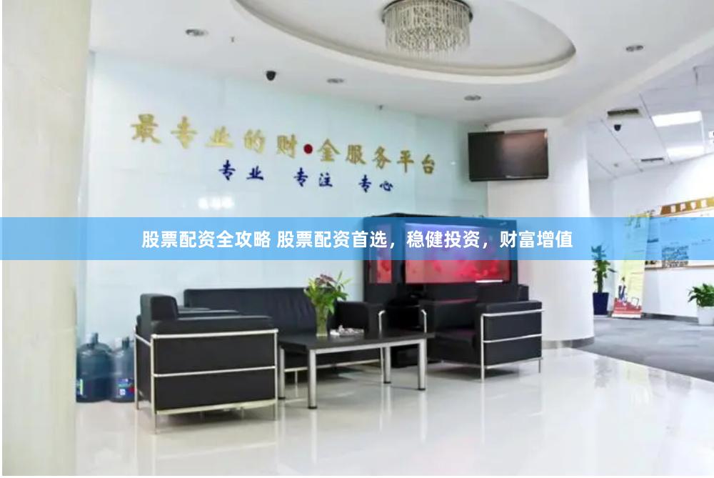股票配资全攻略 股票配资首选，稳健投资，财富增值