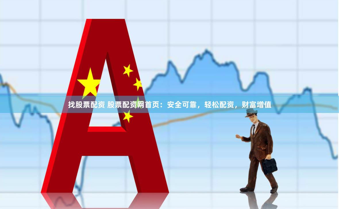 找股票配资 股票配资网首页：安全可靠，轻松配资，财富增值