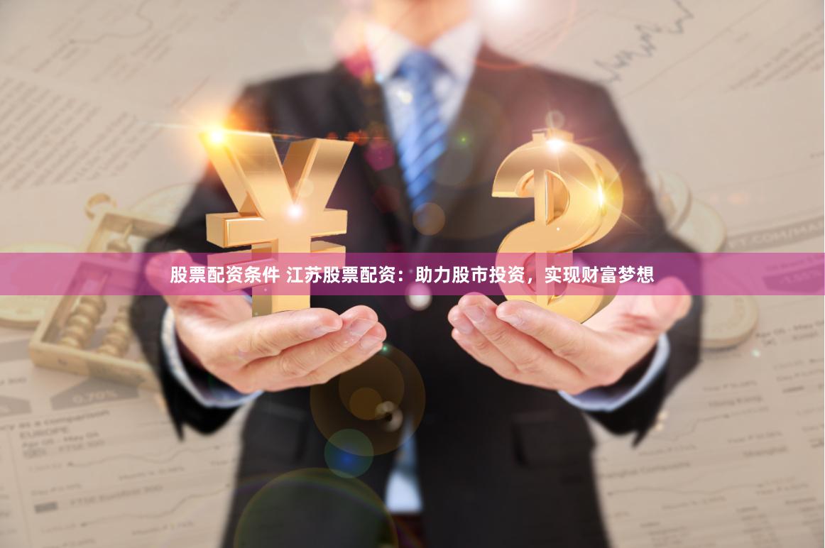 股票配资条件 江苏股票配资：助力股市投资，实现财富梦想