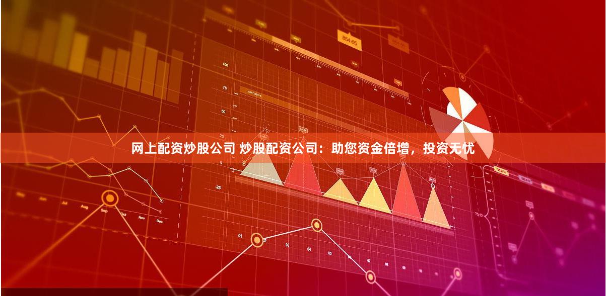 网上配资炒股公司 炒股配资公司：助您资金倍增，投资无忧