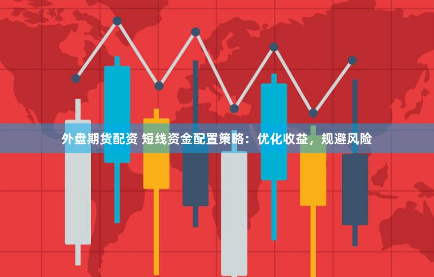 外盘期货配资 短线资金配置策略：优化收益，规避风险