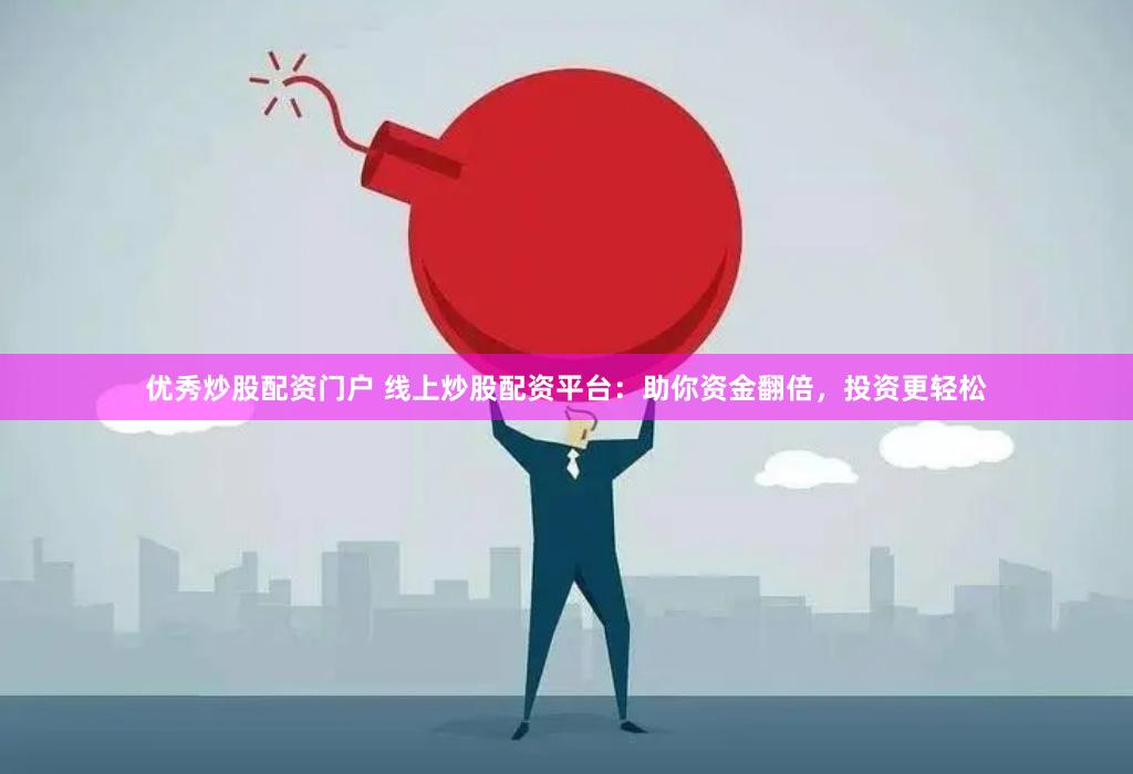 优秀炒股配资门户 线上炒股配资平台：助你资金翻倍，投资更轻松