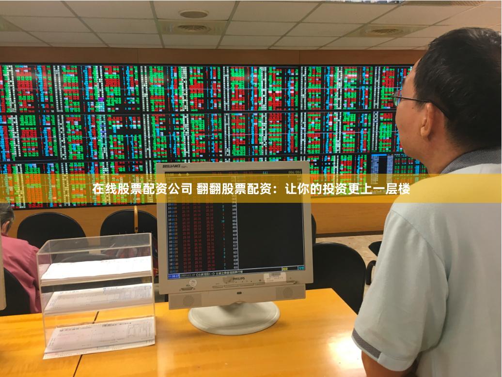 在线股票配资公司 翻翻股票配资：让你的投资更上一层楼