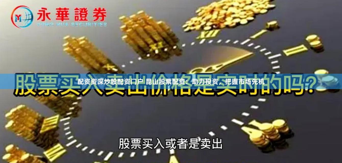 配资资深炒股配资门户 昆山股票配资：助力投资，把握市场先机