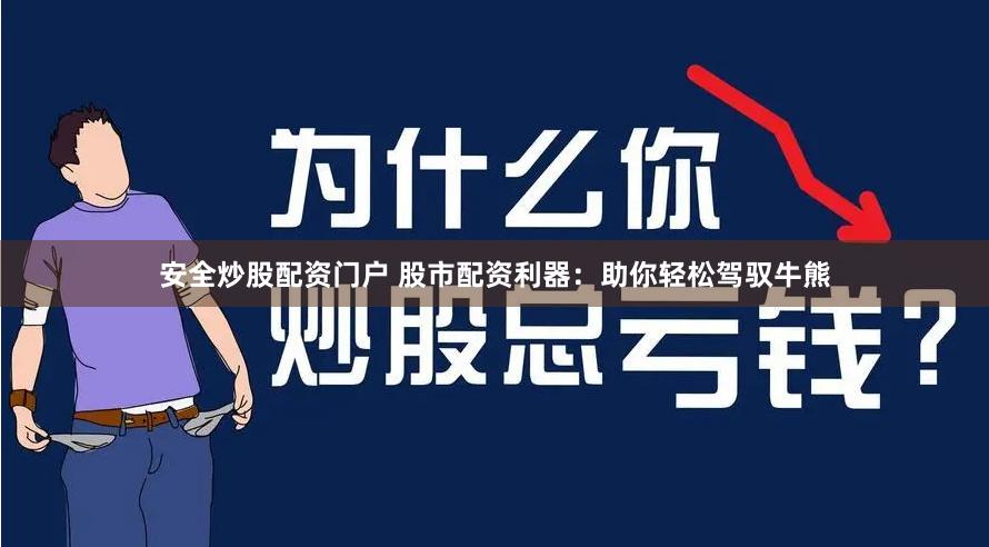 安全炒股配资门户 股市配资利器：助你轻松驾驭牛熊
