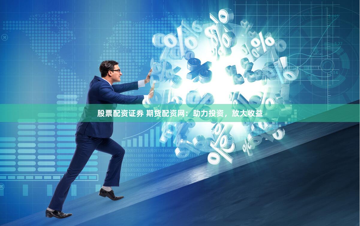 股票配资证券 期货配资网：助力投资，放大收益