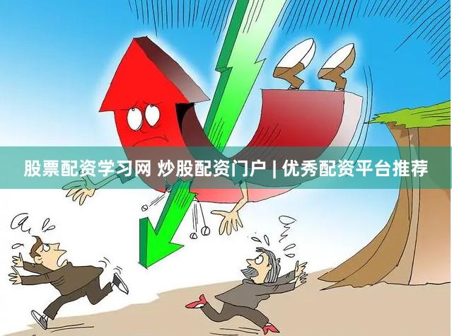 股票配资学习网 炒股配资门户 | 优秀配资平台推荐