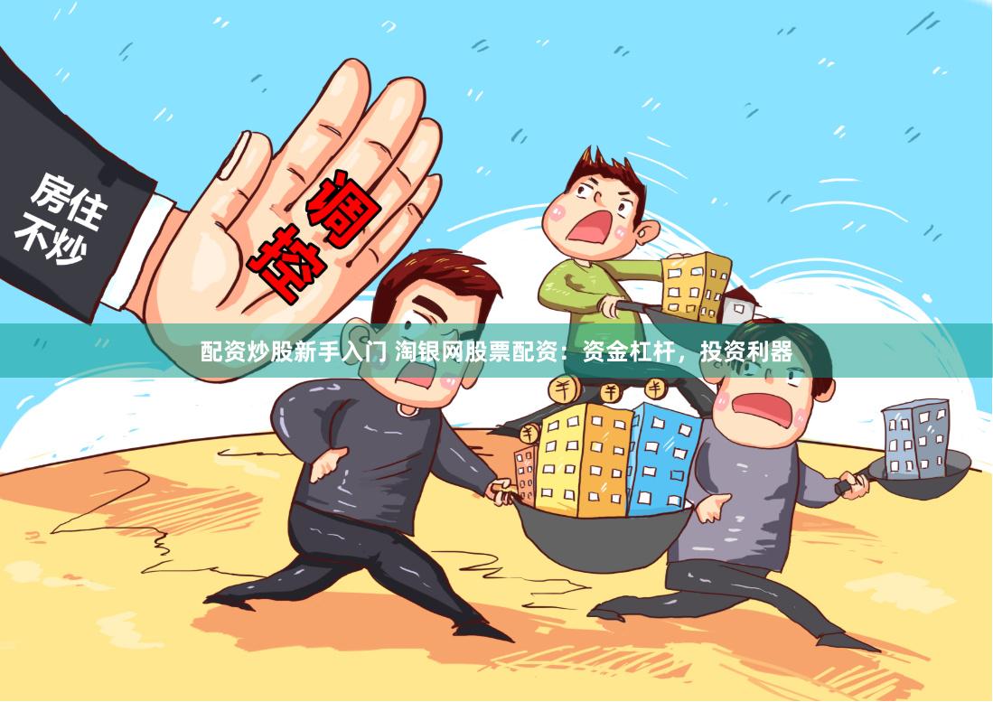 配资炒股新手入门 淘银网股票配资：资金杠杆，投资利器