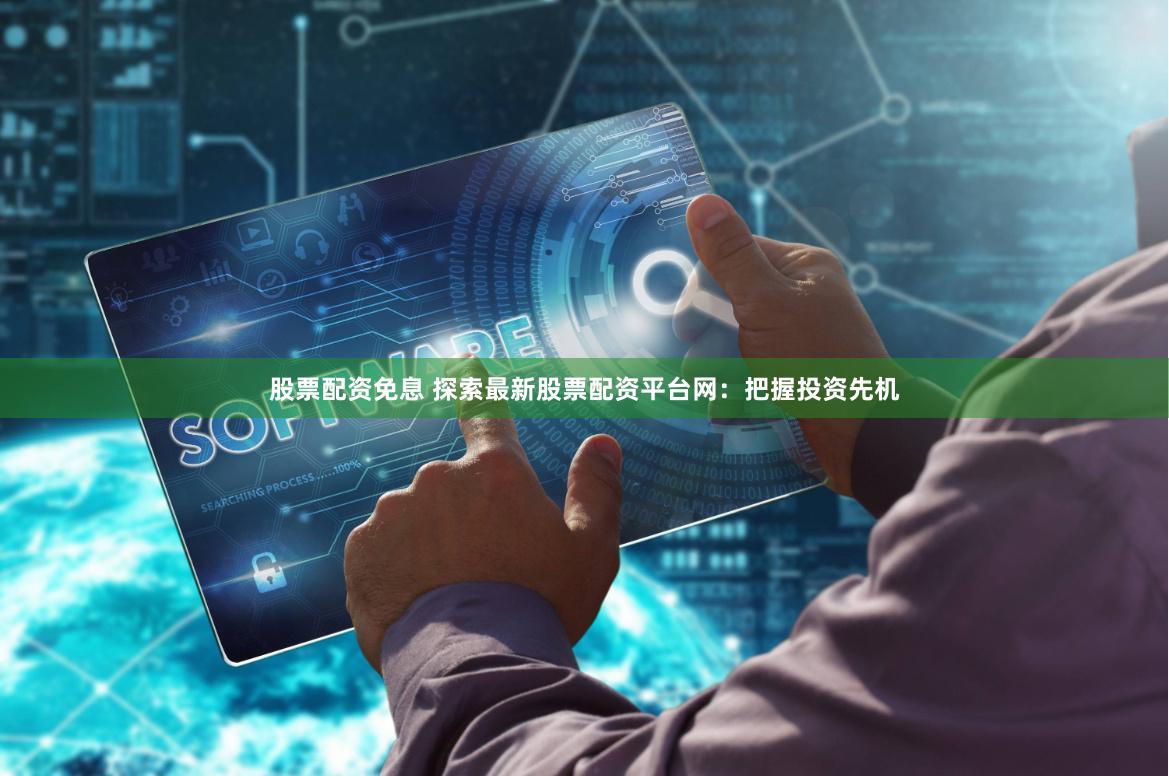 股票配资免息 探索最新股票配资平台网：把握投资先机
