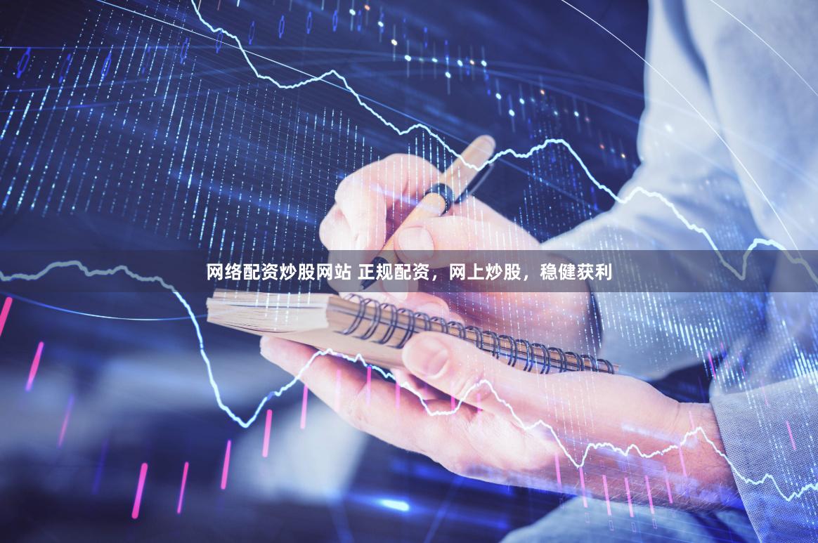 网络配资炒股网站 正规配资，网上炒股，稳健获利