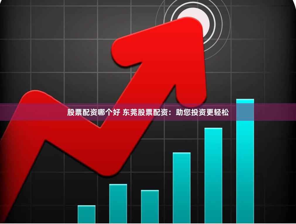股票配资哪个好 东莞股票配资：助您投资更轻松