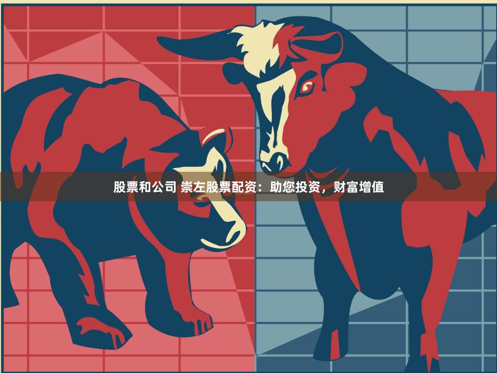 股票和公司 崇左股票配资：助您投资，财富增值