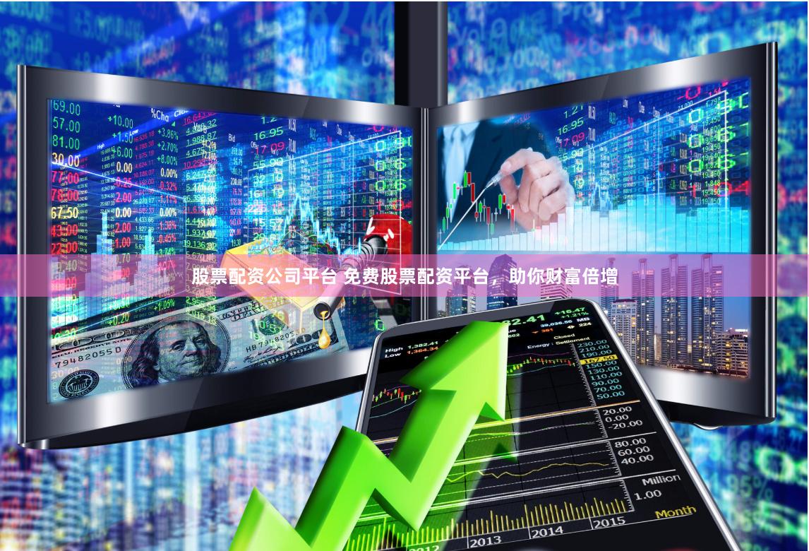 股票配资公司平台 免费股票配资平台，助你财富倍增