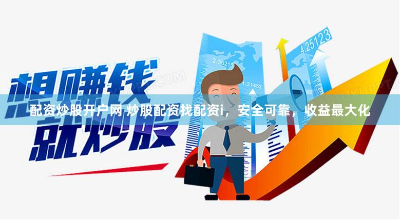 配资炒股开户网 炒股配资找配资i，安全可靠，收益最大化