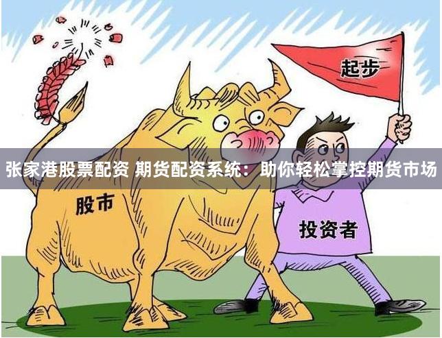张家港股票配资 期货配资系统：助你轻松掌控期货市场